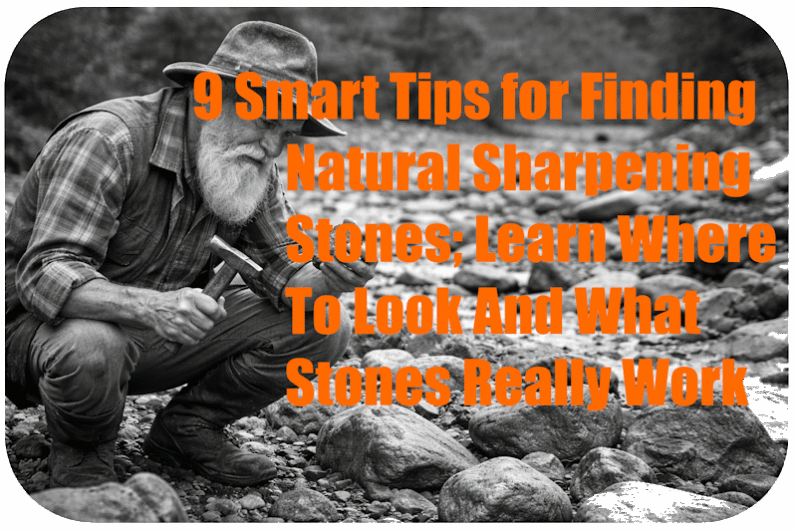 9 Smart Tips For Finding Natural Sharpening Stones; Learn Where To Look And What Stones Really Work.