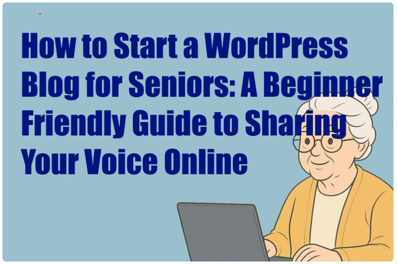 How to Start a WordPress Blog for Seniors: A Beginner-Friendly Guide to Sharing Your Voice Online