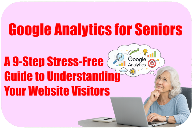 Google Analytics for Seniors: A 9-Step Stress-Free Guide to Understanding Your Website Visitors